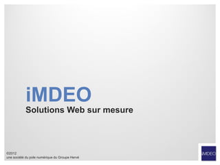 iMDEO
           Solutions Web sur mesure



©2012
une société du pole numérique du Groupe Hervé
 