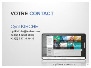 VOTRE CONTACT

Cyril KIRCHE
cyril.kirche@imdeo.com
+33(0) 4 72 31 38 88
+33(0) 6 77 39 49 36




                         http://www.imdeo.com   22
 