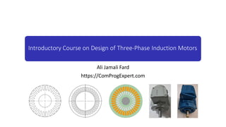 Introductory Course on Design of Three-Phase Induction Motors
Ali Jamali Fard
https://ComProgExpert.com
 