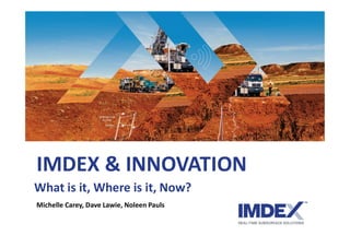 IMDEX & INNOVATION
What is it, Where is it, Now?
Michelle Carey, Dave Lawie, Noleen Pauls
 