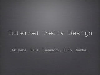 Internet Media Design

Akiyama, Usui, Kawauchi, Kudo, Sanbai
 