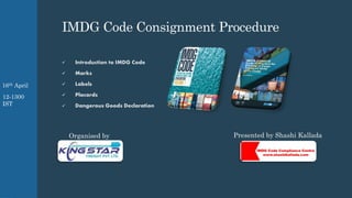 IMDG Code Consignment Procedure
✓ Introduction to IMDG Code
✓ Marks
✓ Labels
✓ Placards
✓ Dangerous Goods Declaration
Organised by Presented by Shashi Kallada
16th April
12-1300
IST
 