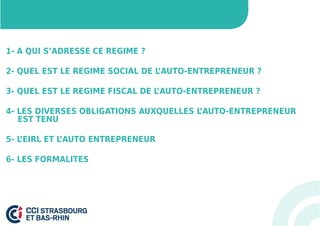 1- A QUI S’ADRESSE CE REGIME ? 
2- QUEL EST LE REGIME SOCIAL DE L’AUTO-ENTREPRENEUR ? 
3- QUEL EST LE REGIME FISCAL DE L’AUTO-ENTREPRENEUR ? 
4- LES DIVERSES OBLIGATIONS AUXQUELLES L’AUTO-ENTREPRENEUR 
EST TENU 
5- L’EIRL ET L’AUTO ENTREPRENEUR 
6- LES FORMALITES 
 