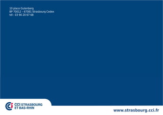www.strasbourg.cci.fr 
10 place Gutenberg 
BP 70012 – 67081 Strasbourg Cedex 
tél : 03 90 20 67 68 

