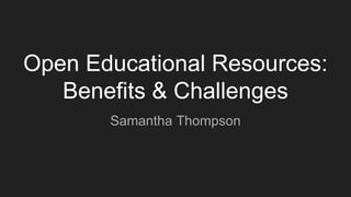 Open Educational Resources:
Benefits & Challenges
Samantha Thompson
 