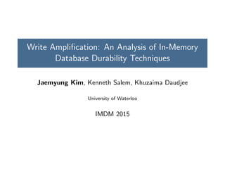 Write Ampliﬁcation: An Analysis of In-Memory
Database Durability Techniques
Jaemyung Kim, Kenneth Salem, Khuzaima Daudjee
University of Waterloo
IMDM 2015
 
