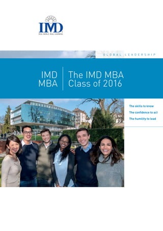 REAL WORLD. REAL LEARNING
®
The IMD MBA
Class of 2016
The skills to know
The conﬁdence to act
The humility to lead
g l o b a l l e a d e r s h i p
IMD
MBA
 