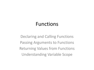 Functions
Declaring and Calling Functions
Passing Arguments to Functions
Returning Values from Functions
Understanding Variable Scope
 