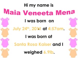 Hi my name is


     I was born on
July 24th, 2011 at 4:57am.
      I was born at
Santa Rosa Kaiser and I
     weighed 6.9lb.
 
