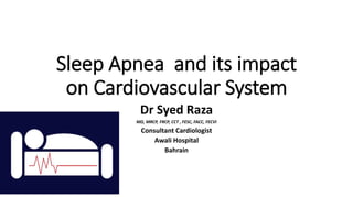 Sleep Apnea and its impact
on Cardiovascular System
Dr Syed Raza
MD, MRCP, FRCP, CCT , FESC, FACC, FECVI
Consultant Cardiologist
Awali Hospital
Bahrain
 