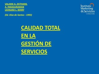 VALARIE A. ZEITHAML A. PARASURAMAN LEONARD L. BERRY (Ed. Díaz de Santos - 1993) CALIDAD TOTAL EN LA GESTIÓN DE SERVICIOS 