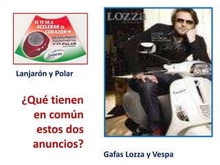 Lanjarón y Polar,[object Object],¿Qué tienen en común estos dos anuncios?,[object Object],Gafas Lozza y Vespa,[object Object]