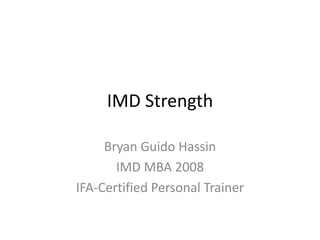 IMD Strength Bryan Guido Hassin IMD MBA 2008 IFA-Certified Personal Trainer 
