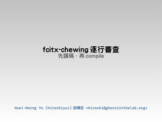 fcitx-chewing 逐行審查
先讀碼，再 compile
Huei-Horng Yo (hiroshiyui) 游輝宏 <hiroshi@ghostsinthelab.org>
 
