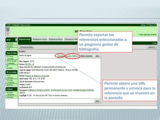 Permite exportar las
referencias seleccionadas a
un programa gestor de
bibliografía.

Permite obtenr una URL
permanente y univoca para la
referencia que se muestra en
la pantalla

 