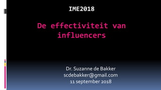 IME2018
De effectiviteit van
influencers
Dr. Suzanne de Bakker
scdebakker@gmail.com
11 september 2018
 