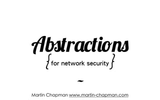 ~
Abstractions
{for network security}
Martin Chapman www.martin-chapman.com
 