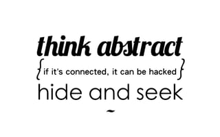 ~
think abstract
{if it’s connected, it can be hacked}
hide and seek
 