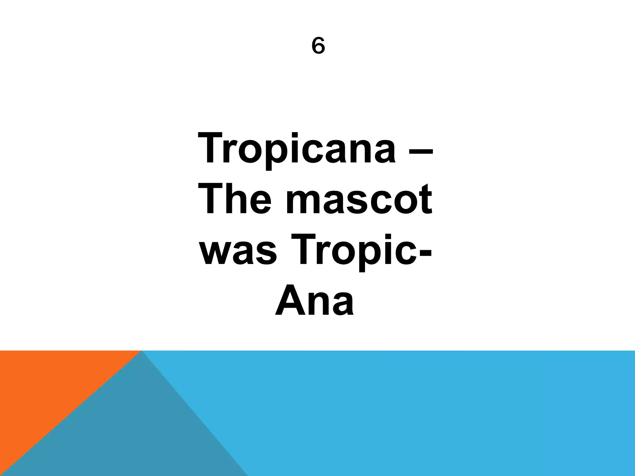6
Tropicana –
The mascot
was Tropic-
Ana
 
