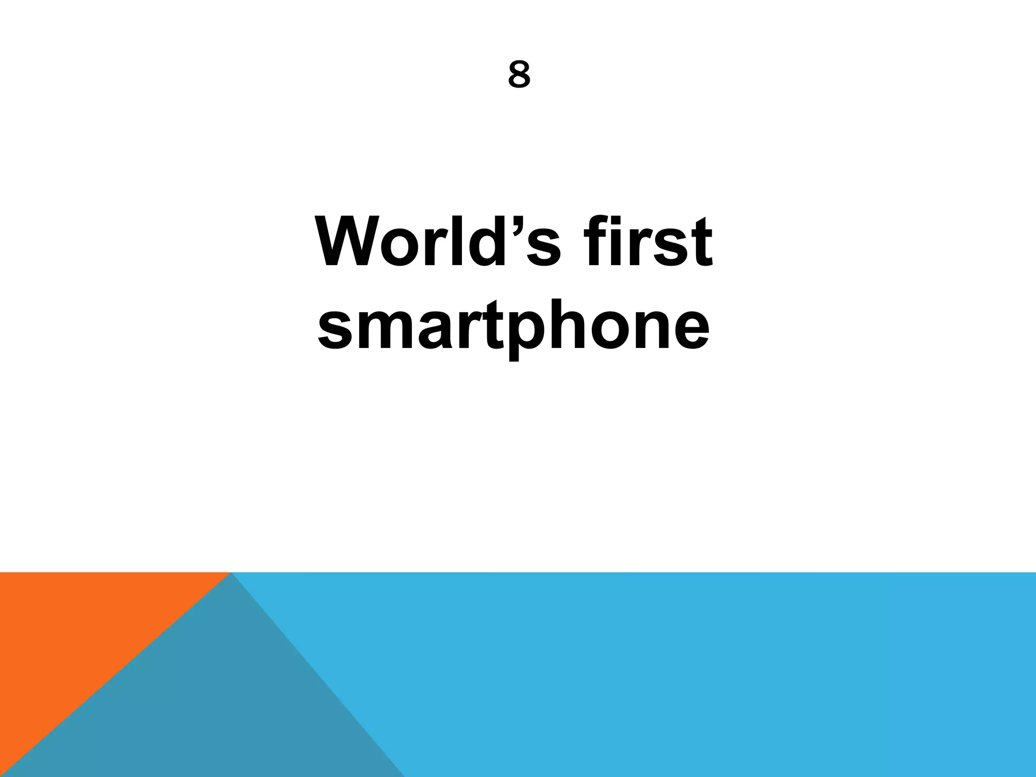 8
World’s first
smartphone
 