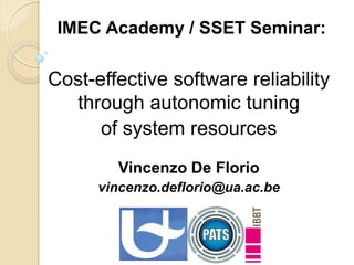 IMEC Academy / SSET Seminar:

Cost-effective software reliability
through autonomic tuning
of system resources
Vincenzo De Florio
vincenzo.deflorio@ua.ac.be

 