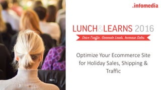 Optimize Your Ecommerce Site
for Holiday Sales, Shipping &
Traffic
 
