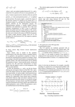 new
id
old
id
new
id vxx += (2)
where r1 and r2 are random numbers between (0, 1); c1 and c2
control how far a particle will move in once generation; new
idv
and old
idv denote respectively the velocities of the new and old
particle; old
idx is the current particle position; new
idx is a updated
particle position. The inertia weight w controls the impact of
the previous velocity of a particle on its current one; w is
designed to replace Vmax and adjust the influence of previous
particle velocities on the optimization process. For
high-performance problem, a suitable tradeoff between
exploration and exploitation is essential. One of the most
important considerations in PSO is how to effectively
balance the global and local search abilities of the swarm,
because the proper balance of global and local search over
the entire run is critical to the success of PSO [9]. In general,
the inertia weight decreases linearly from 0.9 to 0.4
throughout the search process [10]. The respective equation
can be written as:
( ) min
max
max
minmax w
Iteration
IterationIteration
www i
LDW +
−
×−= (3)
where wmax is 0.9, wmin is 0.4 and Iterationmax is the maximum
number of allowed iterations.
B. Gauss chaotic Map Particle Swarm Optimization
(GaussPSO)
Gauss chaotic map is similar to the quadratic
transformation in the sense that it allows a complete analysis
of its qualitative and quantitative properties of chaos. It
provides the continued fraction expansion of numbers, which
is an analogy to the shift transformation corresponding to the
quadratic iterator. This shift transformation can be satisfied
the properties of chaos ─ dense periodic points, mixing and
sensitivity [11]. We used these characteristics on Gauss
chaotic map and adaptive action to avoid entrapment of the
PSO in a local optimum.
In PSO, the parameters w, r1 and r2 are the key factors
affecting the convergence behavior of the PSO. The r1 and r2
control the balance between the global exploration and the
local search ability. An inertia weight w that linearly decrease
from 0.9 to 0.4 throughout the search process is usually
adopted [10]. Additionally, Gauss chaotic map is frequently
used chaotic behavior maps and chaotic sequences can be
quickly generated and easily stored, it is no need for storage
of long sequences. In Gauss chaotic map PSO (GaussPSO),
sequences generated by the Gauss chaotic map substitute the
random parameters r1 and r2 in PSO. The parameters r1 and r2
are modified based on the following equation.
⎪⎩
⎪
⎨
⎧
∈=
=
=
)1,0()(,1mod
1
)
1
(
0)(,0
)(
xGr
xx
Frac
xGr
xGr (4)
The velocity update equation for GaussPSO can thus be
formulated as:
( )
( )old
idd
old
idid
old
id
new
id
xgbestGrc
xpbestGrcvwv
−××+
−××+×=
22
11 (5)
where Gr is a function based on the results of the Gauss
chaotic map with values between 0.0 and 1.0. The
pseudo-code of the GaussPSO is shown below.
GaussPSO Pseudo-Code
01: Begin
02: Initial particle swarm
03: While (number of iterations, or the stopping criterion is not met)
04: Evaluate fitness of particle swarm
05: For n = 1 to number of particles
06: Find pbest
07: Find gbest
08: For d = 1 to number of dimension of particle
09: Update the position of particles by equations 5 and 2
10: Next d
11: Next n
12: Update the inertia weight value by equation 3
13: Update the value of Gr by equation 4
14: Next generation until stopping criterion
15: End
C. The application of the PSO algorithm
a) Initial particle swarm
The 3×N particles are randomly generated with an
individual position and velocity in the solution space. The
generated position for the ith particle is defined as xi (xi∈{xi1,
xi2, …, xin}) and the velocity is defined as vi (vi ∈{vi1, vi2, …,
vin}), where n is the number of particle. Every particle is
composed of K center positions for each cluster, where K is
the anticipated number of clusters. N is computed as follow:
N =K×d (6)
where d is the data set dimension. For example, a possible
encoding of a particle for a two-dimensional problem with
three clusters is illustrated in Fig. 1. The three cluster centers
in this particle Xi are randomly generated as X1= (2.5, 2.7, 4.5,
5, 1.2, 2.2) and the particle dimension is N = 6, i.e., K=3, d=2
and the population size is 18.
Fig. 1. Encoding of particles in PSO
Proceedings of the International MultiConference of Engineers and Computer Scientists 2012 Vol I,
IMECS 2012, March 14 - 16, 2012, Hong Kong
ISBN: 978-988-19251-1-4
ISSN: 2078-0958 (Print); ISSN: 2078-0966 (Online)
IMECS 2012
 