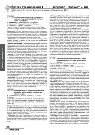 Poster  Presentations I	                                                  SATURDAY • FEBRUARY 16, 2013
                              	International Meeting on Emerging Diseases and Surveillance 2 013

                                                                                                      Methods and Materials: 395 S. aureus strains isolated from milk
                        21.106 Sorbitol-fermenting VTEC O157 caused an                              and cheese produced in Apulia region (South Italy) and 88 S. aureus
                                    outbreak via unpasteurized milk and farm                        strains isolated from human clinical specimens were examined for the
                                    visits, Finland 2012                                            presence of icaA gene. Isolates encoding icaA were investigated for
                       S. Salmenlinna1, R. Rimhanen-Finne1, H. Lundström2,                          the presence of staphylococcal enteroroxin(s) genes (sea, seb, sec,
                       A. Jaakkonen3, A. Pihlajasaari3, A. Vainio1, S. Toikkanen1,                  sed, see, seg, seh, sei, sej, sem, sen, seo) and PVL-encoding gene
                       O. Lyytikäinen1, A. Siitonen1, S. Hallanvuo3                                 (lukF-PV and lukS-PV) by PCR. The antibiotic resistance was tested
                       1
                        National Institute for Health and Welfare, Helsinki, Finland, 2City of      using Kirby-Bauer method. The biotype of S. aureus strains isolated
                       Turku, Turku, Finland, 3Finnish Food Safety Authority, Helsinki, Finland     from food samples was determined by Devriese method.
                                                                                                      Results: Overall out of 395 strains isolated from food samples,
                       Background: In Finland, the annual number of human verocytotoxin-            297 (75,2%) were found to be positive for icaA. Among these strains,
                       producing Escherichia coli (VTEC) cases ranges from 20 to 40 (incidence      13,5% encoded sec and 12,5% sed associated to sej,40% resulted
                       0.37-0.75/100000) and outbreaks are rare. In June 2012, a VTEC outbreak      susceptible and 5,9% showed multidrug resistance proprieties (MDR).
                       occurred among persons who had visited or consumed unpasteurized             Non host-specific (NHS) biotype results to be the most representative
                       milk purchased from a recreational farm offering theme visits.               (27,3%). For 88 strains isolated from human clinical specimens, 70
                         Objectives: is to evaluate the extent of the outbreak among persons        (79,5%) carried icaA gene. 43 (61,4%) of them harbored enterotoxin(s)
                       possibly exposed in relation to milk, animal and environmental               genes, 11,4% resulted susceptible and 34,6% were multiresistant.
                       contamination at the farm.                                                   Furthermore all analyzed strains lacked the PVL-encoding gene.
                         Methods and Materials: A web-based questionnaire was launched to             Conclusion: icaA gene has high occurrence and comparable rate
                       regular customers purchasing unpasteurized milk and to persons who           between food samples and clinical specimens. Biofilm formation
                       visited the farm during June. Human stool samples were cultured at, and      increases multidrug resistance especially in human isolates and
                       VTEC isolates obtained for further typing, from two clinical microbiology    reduce the host immune response. The prevalence of NHS biotype in
February 16, 2013




                       laboratories. To investigate animal and environmental contamination,         food samples shows a cross contamination along food chain due to
                       samples for VTEC, Salmonella, and Campylobacter culture were taken           the presence of food handlers as principal source of contamination. In
                       at the farm. Both culture and PCR methods were used.                         terms of risk analysis, it is very important a better sanitary education to
                         Results: Of 146 persons who answered to the questionnaire study,           prevent nosocomial infections and foodborne diseases.
                       11 reported diarrhea; six had consumed unpasteurized milk and five
                       of them had a laboratory confirmed VTEC. Altogether, VTEC isolates
                       were received from eight persons. All were of serotype O157:H7, phage
                                                                                                     21.108 The Italian survey on prevalence of Listeria
                       type 88, positive for stx2, eae, hlyA, fermented sorbitol, and shared an                  monocytogenes in RTE meat products and
 •
SATURDAY




                       identical pulsed-field gel electrophoresis (PFGE) pattern. Of the farm                    cheeses
                       samples, 4/16 cattle, 0/1 lamb, 4/8 milk and 7/23 environmental samples      V. A. Prencipe, S. Antoci, R. D’Aurelio, D. Neri, G. A. Santarelli,
                       were culture positive for VTEC. Three of four culture positive milk          F. Cito, S. Iannetti, F. De Massis, P. Calistri
                       samples were negative in the PCR assay. The human and farm isolates          Istituto Zooprofilattico sperimentale dell’Abruzzo e del Molise
                       shared otherwise the same microbiological characteristics, but PFGE          “G.Caporale”, Teramo, Italy
                       patterns of farm isolates were heterogeneous. Several environmental
                       and faecal cattle isolates shared an identical PFGE pattern with human       Background: As established in the Decision 2010/678/EU, the Member
                       isolates. Farm samples for Salmonella were negative, but 4/15 cattle         States carried out a coordinated monitoring programme to assess the
                       faecal samples were positive for C. jejuni. Two animals had both VTEC        prevalence of L. monocytogenes in certain ready to eat (RTE) food
                       and Campylobacter.                                                           categories in European Union. Since the number of samples allocated
                         Conclusion: The VTEC outbreak was caused by consumption of                 to Italy by this survey was not sufficient to estimate prevalence of L.
                       contaminated, unpasteurized milk. Cattle and farm environment was            monocytogenes at national level, the Ministry of Health established in
                       widely contaminated with VTEC strains and also Campylobacter was             2011 a national survey.
                       found. The detection of VTEC from farm samples is challenging; PCR             Objectives: The survey was put in place to evaluate the prevalence
                       alone for milk samples is prone for false negatives and possibility of       of L. monocytogenes in two specific RTE products at retail in Italy.
                       sorbitol-positive strain should be taken account. The same animals may         Methods and Materials: Two RTE food categories were sampled:
                       also be a source for both VTEC and Campylobacter.                            soft and semi-soft cheeses and heat-treated meat products. Three
                                                                                                    hundred and seventy-nine municipalities were randomly selected and a
                                                                                                    stratified proportional sampling was carried out based on the number of
                        21.107 Characterization of Staphylococcus aureus                            inhabitants. The sample size considered was of 900 units for each RTE
                                    producing biofilm isolated from food and                        food categories under the survey. Both soft and semi-soft cheeses and
                                    clinical samples                                                heat-treated meat products were tested immediately after sampling.
                       G. La Salandra1, M. G. Basanisi1, R. Pedale1, A. Di Taranto2,                Meat products were also tested at the end of the shelf-life. Concerning
                       D. Chiocco3                                                                  cheeses, if rinds were present they were separately analysed. Each
                       1
                         Istituto Zooprofilattico Sperimentale della Puglia e della Basilicata,     sample collected was examined qualitatively according to ISO 11290
                       Foggia, Italy, 2Azienda Ospedaliera Universitaria Ospedali Riuniti,          part 1 (ISO, 1996).
                       Foggia, Italy, 3Istituto Zooprofilattico della Puglia e della Basilicata,      Results: A total of 1795 units (894 cheeses and 901 RTE meat
                       Foggia, Italy                                                                products) were collected and tested by the National Reference
                                                                                                    Laboratory. L. monocytogenes was isolated in 19 units of rind-cheeses
                       Background: Staphylococcus aureus is the first bacterium implicated          out of 475 units collected. L. monocytogenes was detected in both
                       in nosocomial infections due to the capacity to form biofilm. Biofilms are   rind and paste samples (0.6%; 95%CI 0.2-1.8%) and only in rind in 16
                       complex microbial communities attached to a surface and embedded             samples (3.4%; 95%CI 2.1-5.4%). L. monocytogenes was also isolated
                       in an extracellular matrix. This ability is regulated by expression of       in 21 units out of 901 RTE meat products (2.3%; 95% CI 1.4-3.4%).
                       polysaccharide intracellular adhesion (PIA), which mediates cell to cell     Among them, 4 were positive only when immediately tested, 6 only
                       adhesion and is the product of icaADBC.                                      when tested at the end of shelf life and 11 in both.
                         Objectives: This study investigates the virulence properties of              Conclusion: This study shows the prevalence of L. monocytogenes
                       S. aureus strains encoding icaA isolated from food samples and human         in some RTE products in Italy. Main outcome is that rind-cheeses are
                       clinical specimens such as the enterotoxin(s) genes, Panton-Valentine        more frequently contaminated by L. monocytogenes, rather than no-
                       Leukocidin (PVL) toxins, antibiotic susceptibilities and the ecological      rind cheeses. The survey confirms that the food categories considered
                       origin.                                                                      were among the most frequently contaminated with L. monocytogenes
                                                                                                    and that they may represents the most important risk for consumers.


                    	 100
                    	     	 IMED 2013
 