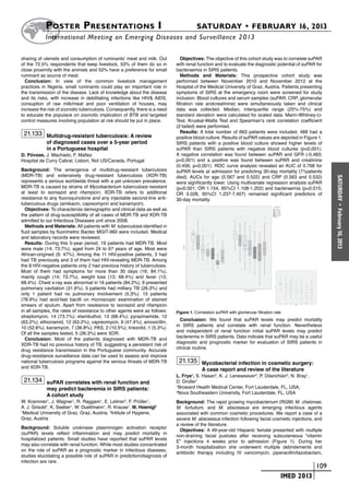 Poster  Presentations I	                                                   SATURDAY • FEBRUARY 16, 2013
           	International Meeting on Emerging Diseases and Surveillance 2 013

sharing of utensils and consumption of ruminants’ meat and milk. Out           Objectives: The objective of this cohort study was to correlate suPAR
of the 72.5% respondents that keep livestock, 53% of them do so in          with renal function and to evaluate the diagnostic potential of suPAR for
close proximity with the animals and 52% have a preference for small        bacteraemia in SIRS patients.
ruminant as source of meat.                                                    Methods and Materials: This prospective cohort study was
  Conclusion: In view of the common livestock management                    performed between November 2010 and November 2012 at the
practices in Nigeria, small ruminants could play an important role in       Hospital of the Medical University of Graz, Austria. Patients presenting
the transmission of the disease. Lack of knowledge about the disease        symptoms of SIRS at the emergency room were screened for study
and its risks, with increase in debilitating infections like HIV& AIDS,     inclusion. Blood cultures and serum samples (suPAR, CRP, glomerular
consuption of raw milk/meat and poor ventilation of houses, may             filtration rate andcreatinine) were simultaneously taken and clinical
increase the risk of zoonotic tuberculosis. Consequently, there is a need   data was collected. Median, interquartile range (25%-75%) and
to educate the populace on zoonotic implication of BTB and targeted         standard deviation were calculated for scaled data. Mann-Whitney-U-
control measures involving population at risk should be put in place.       Test, Kruskal-Wallis Test and Spearman’s rank correlation coefficient
                                                                            (2-tailed) were performed.
 21.133 Multidrug-resistant tuberculosis: A review                             Results: A total number of 663 patients were included. 468 had a
                                                                            positive blood culture. Results of suPAR values are depicted in Figure 1.
            of diagnosed cases over a 5-year period                         SIRS patients with a positive blood culture showed higher levels of
            in a Portuguese hospital                                        suPAR than SIRS patients with negative blood cultures (p<0,001).
D. Póvoas, J. Machado, F. Maltez                                            A negative correlation was found between suPAR and GFR (-0,483;
Hospital de Curry Cabral, Lisbon, Not US/Canada, Portugal                   p<0,001) and a positive was found between suPAR and creatinine
                                                                            (0,456; p<0,001). ROC curve analysis revealed an AUC of 0.768 for
Background: The emergence of multidrug-resistant tuberculosis               suPAR levels at admission for predicting 30-day mortality (71patients
(MDR-TB) and extensively drug-resistant tuberculosis (XDR-TB)               died). AUCs for age (0.567 and 0.522) and CRP (0.563 and 0.532)




                                                                                                                                                          SATURDAY
represents a serious worldwide threat with a yet unknown prevalence.        were significantly lower. Using multivariate regression analysis suPAR
MDR-TB is caused by strains of Mycobacterium tuberculosis resistant         (p<0.001; OR 1.154, 95%CI 1.108-1.202) and bacteraemia (p=0.015;
at least to isoniazid and rifampicin; XDR-TB refers to additional           OR 3.028, 95%CI 1,237-7,407) remained significant predictors of
resistance to any fluoroquinolone and any injectable second-line anti-      30-day mortality.
tuberculous drugs (amikacin, capreomycin and kanamycin).




                                                                                                                                                            •
  Objectives: To characterize demographic and clinical data as well as




                                                                                                                                                          February 16, 2013
the pattern of drug-susceptibility of all cases of MDR-TB and XDR-TB
admitted to our Infectious Diseases unit since 2008.
  Methods and Materials: All patients with M. tuberculosis identified in
fluid samples by fluorimetric Bactec MGIT-960 were included. Medical
and laboratory records were reviewed.
  Results: During this 5-year period, 19 patients had MDR-TB. Most
were male (14; 73.7%), aged from 24 to 67 years of age. Most were
African-origined (9; 47%). Among the 11 HIV-positive patients, 3 had
had TB previously and 3 of them had HIV-revealing MDR-TB. Among
the 8 HIV-negative patients only 2 had previous history of tuberculosis.
Most of them had symptoms for more than 30 days (16; 84.1%),
mainly cough (14; 73.7%), weight loss (13; 68.4%) and fever (13;
68.4%). Chest x-ray was abnormal in 16 patients (84.2%), 6 presented
pulmonary cavitation (31.6%), 5 patients had milliary TB (26.3%) and
only 1 patient had no pulmonary involvement (5.3%). 15 patients
(78.9%) had acid-fast bacilli on microscopic examination of stained
smears of sputum. Apart from resistance to isoniazid and rifampicin
in all samples, the rates of resistance to other agents were as follows:    Figure 1. Correlation suPAR with glomerular filtration rate
streptomycin, 14 (73.7%); etambuthol, 13 (68.4%); pyrazinamide, 12
                                                                              Conclusion: We found that suPAR levels may predict mortality
(63.2%); ethionamid, 12 (63.2%); capreomycin, 9 (47.4%); amoxicillin,
                                                                            in SIRS patients and correlate with renal function. Nevertheless
10 (52.6%); kanamycin, 7 (36.8%); PAS, 2 (10.5%); linezolid, 1 (5.3%).
                                                                            and independent of renal function initial suPAR levels may predict
Of all the samples tested, 5 (26.3%) were XDR.
                                                                            bacteremia in SIRS patients. Data indicate that suPAR may be a useful
  Conclusion: Most of the patients diagnosed with MDR-TB and
                                                                            diagnostic and prognostic marker for evaluation of SIRS patients in
XDR-TB had no previous history of TB, suggesting a persistent risk of
                                                                            clinical routine.
drug resistance transmission in the Portuguese community. Accurate
drug-resistance surveillance data can be used to assess and improve
national tuberculosis programs against the serious threats of MDR-TB         21.135 Mycobacterial infection in cosmetic surgery:
and XDR-TB.
                                                                                          A case report and review of the literature
                                                                            L. Frye1, S. Hasan2, K. J. Leneweaver2, P. Dilanchian2, N. Bray1,
 21.134 suPAR correlates with renal function and                            D. Droller1
            may predict bacteremia in SIRS patients:
                                                                            1
                                                                              Broward Health Medical Center, Fort Lauderdale, FL, USA,
                                                                            2
                                                                              Nova Southeastern University, Fort Lauderdale, FL, USA
            A cohort study
W. Krammer1, J. Wagner1, R. Raggam1, E. Leitner2, F. Prüller1,              Background: The rapid growing mycobacterium (RGM) M. chelonae,
A. J. Grisold1, K. Seeber1, W. Duettmann1, R. Krause1, M. Hoenigl1          M. fortuitum, and M. abscessus are emerging infectious agents
1
 Medical University of Graz, Graz, Austria, 2Intitute of Hygiene,           associated with common cosmetic procedures. We report a case of a
Graz, Austria                                                               severe M. abscessus infection following facial cosmetic injections, and
                                                                            a review of the literature.
Background: Soluble urokinase plasminogen activation receptor
                                                                              Objectives: A 49-year-old Hispanic female presented with multiple
(suPAR) levels reflect inflammation and may predict mortality in
                                                                            non-draining facial pustules after receiving subcutaneous “vitamin
hospitalized patients. Small studies have reported that suPAR levels
                                                                            E” injections 4 weeks prior to admission (Figure 1). During her
may also correlate with renal function. While most studies concentrated
                                                                            3-month hospitalization she underwent multiple debridements and
on the role of suPAR as a prognostic marker in infectious diseases,
                                                                            antibiotic therapy including IV vancomycin, piperacillin/tazobactam,
studies elucidating a possible role of suPAR in prediction/diagnosis of
infection are rare.
                                                                                                                           	                      	 109
                                                                                                                           	          IMED 2013
 