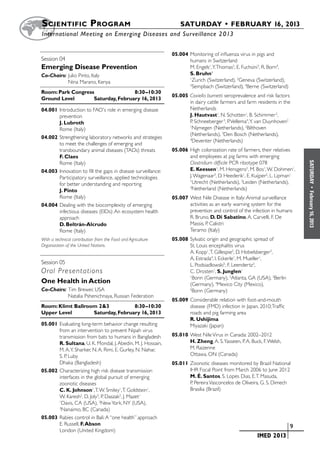 S cientific  Program 	                                           SATURDAY • FEBRUARY 16, 2013
	International Meeting on Emerging Diseases and Surveillance 2 013


                                                              05.004	Monitoring of influenza virus in pigs and
Session 04	 	                                                        humans in Switzerland
Emerging Disease Prevention                                          M. Engels1, Y. Thomas2, E. Fuchsini3, R. Born4,
Co-Chairs:	Julio Pinto, Italy                                        S. Bruhn4
	          Nina Marano, Kenya
                                                                     1
                                                                       Zurich (Switzerland), 2Geneva (Switzerland),
                                                                     3
                                                                       Sempbach (Switzerland), 4Berne (Switzerland)
Room: Park Congress	               8:30–10:30
                                                              05.005	Coxiella burnetti seroprevalence and risk factors
Ground Level	      Saturday, February 16, 2013
                                                                     in dairy cattle farmers and farm residents in the
04.001	Introduction to FAO's role in emerging disease                Netherlands
       prevention                                                    J. Hautvast1, N. Schotten1, B. Schimmer 2,
       J. Lubroth                                                    P. Schneeberger 3, P. Vellema4, Y. van Duynhoven2
       Rome (Italy)
                                                                     1
                                                                       Nijmegen (Netherlands), 2Bilthoven
                                                                     (Netherlands), 3Den Bosch (Netherlands),
04.002	Strengthening laboratory networks and strategies              4
                                                                       Deventer (Netherlands)
       to meet the challenges of emerging and
       transboundary animal diseases (TADs) threats           05.006	High colonization rate of farmers, their relatives
       F. Claes                                                      and employees at pig farms with emerging
                                                                     Clostridium difficile PCR ribotype 078




                                                                                                                            SATURDAY
       Rome (Italy)
04.003	Innovation to fill the gaps in disease surveillance:          E. Keessen1, M. Hensgens2, M. Bos1, W. Dohmen1,
       Participatory surveillance, applied technologies              J. Wagenaar3, D. Heederik1, E. Kuijper2, L. Lipman1
       for better understanding and reporting
                                                                     1
                                                                       Utrecht (Netherlands), 2Leiden (Netherlands),
                                                                     3
                                                                       Netherland (Netherlands)




                                                                                                                              •
       J. Pinto




                                                                                                                            February 16, 2013
       Rome (Italy)                                           05.007	West Nile Disease in Italy: Animal surveillance
04.004	Dealing with the biocomplexity of emerging                    activities as an early warning system for the
       infectious diseases (EIDs): An ecosystem health               prevention and control of the infection in humans
       approach                                                      R. Bruno, D. Di Sabatino, A. Carvelli, F. De
       D. Beltrán-Alcrudo                                            Massis, P. Calistri
       Rome (Italy)                                                  Teramo (Italy)
With a technical contribution from the Food and Agriculture   05.008	Sylvatic origin and geographic spread of
Organization of the United Nations.                                  St. Louis encephalitis virus
                                                                     A. Kopp1, T. Gillespie2, D. Hobelsberger3,
                                                                     A. Estrada4, I. Eckerle1, M. Mueller1,
Session 05	 	                                                        L. Podsiadlowski5, F. Leendertz3,
Oral Presentations                                                   C. Drosten1, S. Junglen1
                                                                     1
                                                                       Bonn (Germany), 2Atlanta, GA (USA), 3Berlin
One Health in Action                                                 (Germany), 4Mexico City (Mexico),
Co-Chairs:	Tim Brewer, USA                                           5
                                                                       Bonn (Germany)
	          Natalia Pshenichnaya, Russian Federation
                                                              05.009	Considerable relation with foot-and-mouth
Room: Klimt Ballroom 2&3	          8:30–10:30                        disease (FMD) infection in Japan, 2010; Traffic
Upper Level	       Saturday, February 16, 2013                       roads and pig farming area
                                                                     R. Ushijima
05.001	Evaluating long-term behavior change resulting                Miyazaki (Japan)
       from an intervention to prevent Nipah virus
       transmission from bats to humans in Bangladesh         05.010	West Nile Virus in Canada: 2002–2012
       R. Sultana, U. K. Mondal, J. Abedin, M. J. Hossain,           H. Zheng, A. S. Yasseen, P. A. Buck, F. Welsh,
       M. A. Y. Sharker, N. A. Rimi, E. Gurley, N. Nahar,            M. Raizenne
       S. P. Luby                                                    Ottawa, ON (Canada)
       Dhaka (Bangladesh)                                     05.011	Zoonotic diseases monitored by Brazil National
05.002	Characterizing high risk disease transmission                 IHR Focal Point from March 2006 to June 2012
       interfaces in the global pursuit of emerging                  M. É. Santos, S. Lopes Dias, E. T. Masuda,
       zoonotic diseases                                             P. Pereira Vasconcelos de Oliveira, G. S. Dimech
       C. K. Johnson1, T. W. Smiley1, T. Goldstein1,                 Brasilia (Brazil)
       W. Karesh2, D. Joly3, P. Daszak2, J. Mazet1
       1
        Davis, CA (USA), 2New York, NY (USA),
       3
        Nanaimo, BC (Canada)
05.003	Rabies control in Bali: A “one health” approach
       E. Russell, F. Abson
                                                                                              	                        	9
       London (United Kingdom)
                                                                                              	        IMED 2013
 