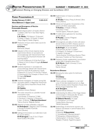 Poster  Presentations II	                                              SUNDAY • FEBRUARY 17, 2013
	International Meeting on Emerging Diseases and Surveillance 2 013


                                                                22.134	Implementation of rotavirus surveillance
Poster Presentations II                                                in Albania
Sunday, February 17, 2013	                    11:45–13:15              A. Simaku, M. Kota, I. Preza, A. Ahmeti, S. Bino
                                                                       Tirana (Albania)
Klimt Ballroom I • Upper Level
                                                                22.135	Clinical and host genetic characteristics of the
Vaccines and Emergence of Vaccine                                      patients with BCG osteomyelitis
Preventable Diseases                                                   T. Hoshina1, H. Takada1, Y. Mihara1,
                                                                       K. Kusuhara2, T. Hara1
22.126	Epidemiological pattern of measles infection                    1
                                                                         Fukuoka (Japan), 2Kitakyushu (Japan)
       in children under five in Oyo State, Nigeria,
       2007–2011                                                22.136	A mobile phone application for recording
       L. A. Okeke1, P. B. Adewuyi1, O. Ajumobi2,                      vaccine refusals
       S. Gidado1, P. Nguku1, O. Fawole2, H. Akpan1                    D. Murphy, J. Cremer, P. Polgreen
       1
        Abuja (Nigeria), 2Ibadan (Nigeria)                             Iowa City, IA (USA)
                                                                22.137	Immunogenicity and safety of a Vero cell culture-
22.127	Production of tissue culture rabies vaccine for
                                                                       derived whole-virus H5N1 influenza vaccine in
       human in Nepal
                                                                       immunocompromised and chronically ill patients
       G. R. Pant
                                                                       G. Aichinger1, M. van der Velden1,
       Kathmandu (Nepal)
                                                                       D. Portsmouth2, W. Herr3, E. Distler3,
22.128	Evaluation of the immune response during                        E. M. Wagner3, M. Zeitlinger1, R. Sauermann1,
       experimental infection of vaccinated and                        C. Stephan4, N. Barrett2
       unvaccinated pigs with Classical Swine Fever                    1
                                                                        Vienna (Austria), 2Orth/Donau (Austria), 3Mainz
       Virus (CSFV) using Fluorescent Activate Cell                    (Germany), 4Frankfurt am Main (Germany)
       Scanning (FACS)
                                                                22.138	Evaluation of polio supplementary immunization
       G. Curina, M. Bazzucchi, G. M. De Mia, M. Mari,
                                                                       activity (SIA) in Bungoma Kenya, 2012
       L. Molinari, K. Forti, G. Rizzo, M. Cagiola, G. Severi
                                                                       N. M. Muriu, Y. Ajack, S. Amwayi, Z. Gura,
       Perugia (Italy)
                                                                       I. Njeru, D. Langat
22.129	Cytokines expression in vaccinated and                          Nairobi (Kenya)
       unvaccinated pigs infected with Classical Swine
       Fever Virus strain ISS 60: preliminary results.          Vectorborne Diseases
       M. Bazzucchi, G. Curina, G. M. De Mia, F. Feliziani,     22.139	Betraying the redox system for leishmania
       M. Giammarioli, A. De Giuseppe, G. Rizzo, K. Forti,             parasite




                                                                                                                             SUNDAY
       M. Cagiola, G. Severi                                           V. K. Dubey
       Perugia (Italy)                                                 Guwahati (India)
22.130	Outbreak investigation of measles among fully            22.140	Malaria outbreak investigation in a rain relief




                                                                                                                               •
cancelled	 vaccinated children in Village Khair Muhammad




                                                                                                                             February 17, 2013
                                                                       camp of internally displaced persons at village
           (KM) Dasti, District Naushahro Feroze, Sindh,               Bhimani, Kandiaro district Naushahro Feroze, Sind,
           April 2012.                                                 Pakistan, August–September 2012
           M. P. Jokhio                                                A. A. Ghanghro
           Naushahro Feroze. (Pakistan)                                Naushahroferoze (Pakistan)
22.131	The ocular conjunctiva as a possible mucosal             22.141	Understanding the effects of the Chagas disease
       immunization route                                              control program in Venezuela after 50 years
       A. Inic-Kanada1, M. Stojanovic2, S. Belij1,                     using eco-epidemiological modelling
       E. Marinkovic2, I. Stojicevic2, J. Montanaro1,                  E. Sulbaran Romero1, M. Lange1,
       E. Stein1, N. Bintner1, T. Barisani-Asenbauer1                  J. L. Concepcion2, H.-H. Thulke1
       1
         Vienna (Austria), 2Belgrade (Serbia)                          1
                                                                         Leipzig, Saxony (Germany),
22.132	Detection of rabies antibodies in dog sera
                                                                       2
                                                                         Merida (Venezuela)
       A. Ondrejková, E. Slepecká, J. Süli, R. Ondrejka,        22.142	Epidemiology of vector-borne zoonotic and
                                  ˇ
       L’. Korytár, M. Prokeš, P. Cechvala                             livestock viral diseases in central Thailand, 2012:
       Kosice (Slovakia)                                               a pilot study
22.133	Sublingual immunization as an alternative route                 N. Ketusing1, P. Opaschaitat1,
       for vaccine delivery                                            C. Sirisukeepradit1, P. Boonpornprasert1,
       H. M. Amuguni, S. Lee, X. Sun, S. Tzipori                       M. Tattiyapong1, J. Wattanamethanont1,
       North Grafton, MA (USA)                                         J. Ratthanophart1, H. Shirafuji2, T. Yanase2
                                                                       1
                                                                         Bangkok (Thailand), 2Kagoshima (Japan)


                                                                                               	                     	 33
                                                                                               	        IMED 2013
 