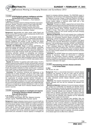 A bstracts	                                                                     SUNDAY • FEBRUARY 17, 2013
           	International Meeting on Emerging Diseases and Surveillance 2 013

                                                                             respond to emerging infectious diseases. The RESPOND project in
    12.003 ECDC/EpiNorth epidemic intelligence activities                    collaboration with the African Field Epidemiology Network (AFENET)
            during EURO 2012 in Poland and Ukraine                           and Makerere University College of Veterinary Medicine (COVAB) is
A. M. Gherasim1, I. Linina2, G. Rimseliene3, L. Paine Hallström4,            now in the second year of successfully implementing a One Health
J. Mantero4, P. Penttinen5                                                   focused masters degree in veterinary public health with a field
1
 EPIET Fellow-European Centre for Disease Prevention and Control,            epidemiology component in Uganda.
Stockholm, Sweden, 2Scientific Institute of Public Health (WIV-ISP),           Objectives: The goal is to create a regional East and Central Africa
Brussels, Belgium, 3Norwegian Institute of Public Health, Oslo,              One Health training program that produces field based multi-disciplinary
Norway, 4European Centre for Disease Prevention and Control                  graduates trained in outbreak investigation and response with cohorts
(ECDC), Stockholm, Sweden, 5European Centre for Communicabled                from Uganda, Rwanda, Kenya, Tanzania, Ethiopia and Democratic
Disease prevention and Control, Stockhokm, Sweden                            Republic of Congo. These teams would support their governments
                                                                             to investigate, respond to and counter existing and future emerging
Background: Approximately two million people visited Poland and              infectious disease threats.
Ukraine during UEFA European football championship (EURO 2012)                 Methods and Materials: The 24 month program has a multifaceted
held between 8 June and 1 July 2012.                                         hands-on field based curriculum covering One Health approaches to
  Objectives: From 1 June until 8 July, the European Centre for              emerging and re-emerging infectious disease surveillance, applied
Disease Prevention and Control (ECDC), in collaboration with EpiNorth        epidemiology, outbreak investigation, response and assessment.
and hosting countries public health authorities, implemented tailored          Results: There are currently five fellows in the program who spend
epidemic intelligence (EI) activities in order to detect and assess          75% of their time in the field. Mentorship for the fellows is provided by
potential health threats in this mass-gathering (MG) setting, including      Makerere, Tufts and Minnesota universities, AFENET, and RESPOND.
event-based surveillance (EBS) of web-information.                           They participated in the Ebola, Brucellosis and Typhoid outbreaks
  Methods and Materials: Based on previous experiences, we                   in 2011; developed Rabies and FMD surveillance strategies; and
customized several web-based EBS systems (MedISys, HealthMap,                analyzed animal health surveillance data. They are currently attached
PULS and GPHIN) for automatic and semi-automatic selection of                to 5 districts sites to pilot an infectious disease surveillance system.
official and unofficial public health information relevant for EURO 2012;    The next cohort includes students from six African countries and starts
additional manual daily screening results were provided by EpiNorth          in January 2013.
considering authorities websites of participating and bordering                Conclusion: The AFENET fellows are a great resource to Uganda’s
countries. All the information screened was filtered for public health       Ministries of Agriculture, Health and Environment in combating
relevance using pre-defined criteria. Relevant events identified were        emerging and re-emerging infectious diseases, surveillance and
shared with hosting countries, WHO and EpiNorth network for validation       outbreak investigation and response using the One Health approach.
or further assessment and included in 24 ECDC daily bulletins shared         Continued support and implementation of similar programs will improve
with our partners.                                                           response to outbreaks in the region.
  Results: We identified 114 potential public health events, 76 (67%)
related to hosting countries (58/76 in Ukraine); 30 events (26%) occurred
in participating countries and 8 (7%) in other bordering countries. Of the    12.005 Characterizing zoonotic disease outbreaks
76 hosting country events, we evaluated and validated 39 public health                   in the United States
threats with possible implication for these countries and 11 events as       H. Allen
public health threats to visitors/participants. None of them represented     LMI, McLean, VA, USA
at the end a major public health threat for EURO 2012.
  Conclusion: Our continuous monitoring and assessment of the                Background: There is a documented disconnect in zoonotic disease




                                                                                                                                                         SUNDAY
increased flow of media information, as well as other public health          surveillance and reporting, as well as a clear need for improved
information channels did not lead to identification of any major public      collaboration between veterinary and human medicine. Given the
health threat and no event has occurred during the games. However            growing threat zoonotic diseases pose to public health, it is important
the implemented EI activities provided real-time information on              to better understand zoonotic disease detection practice in the




                                                                                                                                                           •
potential ongoing public health threats and measures in place during         United States.




                                                                                                                                                         February 17, 2013
the MG. Considering the feedback of our public health partners during           Objectives: This research characterizes who detects U.S. zoonotic
this and previous MG experiences we suggest using multiple EBS web-          disease outbreaks and how fast the outbreaks are detected from
systems as a complement to standard surveillance in order to monitor         1998–2008.
and assess the public health risk for infectious diseases during such           Methods and Materials: A database of of zoonotic disease outbreaks
events in real time.                                                         was created from ProMed-Mail and Morbidity and Mortality Weekly
                                                                             Reports. Characteristics including who detected the outbreak, how fast
                                                                             the outbreak was detected, species affected, and species of origin was
    12.004 Improving capacity to investigate and respond                     collected. Univariate statistics were calculated, including mean and
            to emerging infectious disease outbreaks in                      median times to detection. Chi-square tests were used for bivariate
            East and Central Africa                                          analyses (p<.05); Kruskall-Wallis tests and Dunn’s method were used
H. M. Amuguni1, T. Odoch2, R. Nauma3                                         to analyze how fast outbreaks were detected and the relationship
Tufts University, North Grafton, MA, USA, 2Makerere University,
1                                                                            between detection speed and other factors.
Kampala, Uganda, 3RESPOND/USAID, Kampala, Uganda                                Results: One hundred one outbreaks were identified. Sixty one
                                                                             percent were caused by potential bioterrorism agents. Eighty percent of
Background: Infectious diseases of grave concern to human health are         the outbreaks occurred in humans and one or more additional species.
emerging from wildlife and livestock populations in regions of the world     Outbreaks are most commonly detected by diagnostic laboratories
where boundaries between human, wildlife and livestock populations           (49 percent); median number of days to reporting is 13 (range 0-492).
are undergoing rapid change. This occurs with greater frequency in           Laboratories and clinicians detect outbreaks more quickly than a state
tropical regions, areas with limited resources for disease prevention        agency; there was no difference in time to detection based on whether
and control. Using a One Health approach, the USAID RESPOND                  it was identified by the animal health or human health entity. The mode
project strengthens field training, educational programs and supports        of transmission, species of origin (of outbreak), and primary symptom
governments and universities to improve capacity to investigate and          of the disease agent did not affect time to detection.




                                                                                                                       	                         	 53
                                                                                                                       	         IMED 2013
 