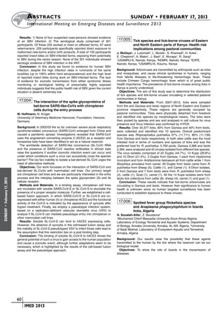 A bstracts	                                                                      SUNDAY • FEBRUARY 17, 2013
                            	International Meeting on Emerging Diseases and Surveillance 2 013

                        Results: 1) None of four suspected case-persons showed evidence
                      of an SBV infection. 2) The serological study comprised of 301
                                                                                                       17.005 Tick species and tick-borne viruses of Eastern
                      participants. Of these 234 worked or lived on affected farms; 67 were                     and North Eastern parts of Kenya: Health risk
                      veterinarians. 229 participants specifically reported direct exposure to                  implications among pastoral communities
                      malformed new-borns and/or birth products. A total of 150 participants       J. Mutisya1, J. Lutomiah2, L. Musila1, S. Khamadi2, H. Koka1,
                      reported insect bites on SBV-infected farms, exposing them potentially       E. Chepkorir3, A. Makio1, J. Bast4, E. Wurapa1, R. Sang2
                      to SBV during the vector season. None of the 301 individuals showed          1
                                                                                                    USAMRU-K, Nairobi, Kenya, 2KEMRI, Nairobi, Kenya, 3ICIPE,
                      serologic evidence of SBV infection in the VNT.                              Nairobi, Kenya, 4USAMRU-K, Kisumu, Kenya
                        Conclusion: In this study we found no evidence for human SBV
                      infection, despite the high infection rates in ruminants of the same         Background: Arboviruses are transmitted by arthropods such as ticks
                      localities (up to 100% within herd seroprevalence) and the high level        and mosquitoes, and cause clinical syndromes in humans, ranging
                      of reported insect bites during work on SBV-infected farms. The lack         from febrile illnesses to life-threatening hemorrhagic fever. These
                      of evidence for zoonotic transmission from either syndromic illness          include Crimean Congo hemorrhagic fever which is of great public
                      monitoring or serological testing of presumably highly exposed               health importance. The prevalence of tick-borne viruses among ticks in
                      individuals suggests that the public health risk of SBV given the current    Kenya is poorly understood.
                      situation is absent/ extremely low.                                            Objectives: The aim of this study was to determine the distribution
                                                                                                   of tick species and tick-borne viruses circulating in selected pastoral
                                                                                                   communities in Kenya.
                       17.004 The interaction of the spike glycoproteins of                          Methods and Materials: From 2007–2012, ticks were sampled
                                  bat-borne SARS-like-CoVs with chiropteran                        from the arid Garissa and Isiolo regions of North Eastern and Eastern
                                  cells during the entry process                                   province respectively. These regions are generally occupied by
                      M. Hoffmann, N. Krüger                                                       pastoral communities. Ticks were physically detached from livestock
                      University of Veterinary Medicine Hannover, Foundation, Hanover,             and identified into species by morphological means. The ticks were
                      Germany                                                                      then pooled by species and sex and analysed in cell culture for virus
                                                                                                   presence and Virus infection was confirmed by rt-PCR.
                      Background: In 2002/03 the so far unknown severe acute respiratory             Results: Over 34,377 ticks, 60% from Garissa and 40% from Isiolo,
                      syndrome-related coronavirus (SARS-CoV) emerged from China and               were collected and identified into 10 species. Overall predominant
                      caused a pandemic spread. Investigations revealed that SARS-CoV              species was Rhipicephallus pulchellus 57% (11,711), 80% (11,139)
                      uses the angiotensin converting enzyme 2 (ACE2) as a receptor and            from Garissa and Isiolo respectively. In both sites cattle was the most
                      horseshoe bats have been identified to act as a natural reservoir.           infested host in terms of numbers and species of ticks and was the
                        The worldwide detection of SARS-like coronavirus (SL-CoV) RNA              preferred host for R. pulchellus. 5,760 pools, Garissa 3,366 and Isiolo
                      and the presence of SARS-CoV reactive antibodies in african bats             2,394, were analyzed and 42 viruses isolated from different tick species.
                      raise the questions if another zoonotic infection event can occur and        The virus isolates comprised of 22 Dugbe (44.7%), 14 Kupe (29.8%)
                      under which conditions such a virus can succesfully cross the species        and 10 Dhori (21.3%). 3 Dugbe from Garissa; 1 each from Hyalomma
                      barrier? The (so far) inability to isolate a bat-derived SL-CoV urges the    truncatum and from Amblyomma hebraeum all from cattle while 1 from
                      need of alternative methods.                                                 Boophilus annulatus from camel. All Dugbe from Isiolo came from R.
                        Objectives: Our work focusses on the interaction of SARS-CoV and           pulchellus from Sheep (5), Cattle (1), and Camel (1). 9 Dhori isolates,
                      bat-derived SL-CoVs with mammalian cell lines. Our primary target            2 from Garissa and 7 from Isiolo were from R. pulchellus from sheep
                      are chiropteran cell lines and we are particularly interested in the entry   (4), cattle (1), Goat (1), camel (1). All the 14 Kupe isolates were from
                      process and the interplay between the spike glycoprotein (S) and its         Isiolo tick collections from cattle (8), sheep (4), camel (1) and goat (1).
February 17, 2013




                      cellular receptor.                                                             Conclusion: These results indicate that tick-borne arboviruses are
                        Methods and Materials: In a binding assay, chiropteran cell lines          circulating in Garissa and Isiolo. However their significance to human
                      are incubated with soluble SARS-CoV-S or SL-CoV-S to elucidate the           health is unknown since no human targeted surveillance has been
                      presence of a proper receptor molecule. Further, we established a cell-      conducted to establish exposure to these viruses.
                      based fusion approach, in which SARS-CoV-S or SL-CoV-S are co-
                      expressed with either human (h) or chiropteran ACE2 and the functional
                      activity of the CoV-S is indicated by the appearance of syncytia after
                                                                                                       17.006 Spotted fever group Rickettsia species
                      trypsin treatment. Finally, we employ a pseudotype infection system,                      and Anaplasma phagocytophilum in lizards
 •
SUNDAY




                      based on a replication-deficient vesicular stomatitis virus (VSV) to                      ticks, Algeria
                      analyze if SL-CoV-S can mediate pseudotype entry into chiropteran or         H. Soualah-Alila1, Z. Bouslama2
                      other mammalian cell lines.                                                  1
                                                                                                    Mouhamed Chérif Messadia University-Souk-Ahras-Algeria,
                        Results: Soluble SL-CoV-S can bind to hACE2 expressing cells.              Laboratory of Ecology Terrestrial and Aquatic Systems, Department
                      However, the absence of syncytia in the cell-based fusion assay and          of Biology, Annaba University, Annaba, AL-AN, Algeria, 2University
                      the inability of SL-CoV-S pseudotyped VSV to infect those cells lead to      of Badji Mokhat, Laboratory of Ecosystem Aquatic and Terrestrial,
                      the assumption that this restriction lies on a post binding step.            Annaba, Algeria
                        Conclusion: The binding of soluble SL-CoV-S to hACE2 shows the
                      general potential of such a virus to gain access to the human population     Background: Our results raise the possibility that these agents
                      and cause a zoonotic event, although further adaptations seem to be          transmitted to the human by the tick where the reservoir can be our
                      necessary, which is highlighted by the results of the cell-based fusion      biological model.
                      assay and the pseudotype approach.                                             Objectives: To show the role of lizards in the transmission of
                                                                                                   diseases.




                    	 60
                    	    	 IMED 2013
 