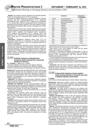 Poster  Presentations I	                                                         SATURDAY • FEBRUARY 16, 2013
                             	International Meeting on Emerging Diseases and Surveillance 2 013

                        Results: The majority of strains originated from bronchial aspirates:             		         Antibiotics	                                 % Resistance
                      62.92% for P.aeruginosa and 57.77% for A. baumannii.                                			                                                     of P.aeruginosa
                        P.aeruginosa showed resistance for almost all antibiotics: ticarcillin/           	 TIC/PIP	 ticarcillin/piperacillin	                        80.9%
                      clavulanic acid 80%, piperacillin/tazobactam 77.7%, ceftazidime                     	 TCC	     ticarcillin/clavulanic acid	                     78.5%
                      and cefepime 84.4%, aztreonam 24.5%, imipenem and meropenem                         	 TZP	     piperacillin/tazobactam	                         61.9%
                      77.7%, amikacin 80%, netilmicin and gentamicin 82.2%. Resistance to
                                                                                                          	 CAZ	     ceftazidime	                                     71.5%
                      ciprofloxacin and levofloxacin was 80%. 6.6% was resistant to colistin.
                                                                                                          	 FEP	     cefepime	                                        73.5%
                      Etest detected phenotypicaly MBL producer P.aeruginosa for 53.62%
                                                                                                          	 IPM	     imipenem	                                        61.9%
                      from 69 strains.
                        Resistance of A. baumannii was: ticarcillin, piperacillin and ticarcillin/        	 MEM	     meropenem	                                       61.9%
                      clavulanic acid 89.8%, piperacillin/tazobactam 82%, ceftazidime 88.8%,              	 ATM	     aztreonam	                                       33.3%
                      cefepime 86.5%, imipenem and meropenem 80.5%, ciprofloxacin                         	 CIP	     ciprofloxacin	                                   66.6%
                      76.4%, amikacin 53.9%,tobramycin 37.1%, netilmicin 56.2% and                        	 OFL	     ofloxacin	                                       79.2%
                      gentamicin 78.7%. Resistance to trimethoprim-sulfamethoxazole was                   	 PEF	     pefloxacin	                                      71.4%
                      59.6%. There was no A. baumannii strain resistant to colistin and                   	 AMK	     amikacin	                                        59.5%
                      tigecycline.                                                                        	 G	       gentamicin	                                      69.9%
                        Conclusion: Carbapenem resistance strains were 77.7% for                          	 TOB	     tobramycin	                                      64.3%
                      P.aeruginosa and 80.9% for A. baumannii. A. baumannii showed no                     	 NET	     netilmicin	                                      73.8%
                      resistance to colistin, however, 3 strains of P.aeruginosa proved to be
                                                                                                          	 COL	     colistin	                                        7.14%
                      resistant to polypeptides.
                        Results could reﬂect the implication of some hospital multi resistant               We observed the maintenance of natural sensibility to all antibiotics in
                      Pseudomonas aeruginosa and Acinetobacter baumannii strains in                       14.28% (6 strains) from all the strains we have studied.
February 16, 2013




                      nosocomial infections. Carbapenems should be used with caution due                    Three strains (7.14%) were resistant to colistin and two strains
                      to elevated percentage of resistance against this class of antibiotics.             (4.98%) were resistant to all antibiotics.
                      Antibiotic policy in combination with infection-control measures are                  Distribution of resistance phenotypes to beta-lactams in order of
                      needed to prevent the spread of multidrug resistant and panresistant                their frecquency was as follows: wild phenotype 14.28%, penicillinase
                      strains in the hospital.                                                            producer 4.76%, cephalosporinase high level producer 26.19%,
                                                                                                          carbapenemase producer 54.76%.
                       21.004 Antibiotic resistance of Pseudomonas                                          The most frequently encountered phenotype to fluoroquinolones was
 •




                                                                                                          IV (cross-resistance to all fluoroquinolones), 76.19%.
SATURDAY




                                    aeruginosa strains isolated from nosocomial                             The most frequently encountered phenotype to aminoglycosides was
                                    infections in Romania                                                 GTNtA (resistance to gentamicin, tobramycin, netilmicin and amikacin),
                      S. L. Pandrea1, L. Matros2, M. I. Ciontea3                                          57.14%.
                      1
                        University of Medicine and Pharmacy, Cluj- Napoca, Romania,                         Conclusion: Very high level of resistance was observed for all P.
                      2
                        University of Medicine and Pharmacy, Cluj, Romania, 3Regional                     aeruginosa strains, only colistin is with low resistance. Carbapenems
                      Institute of Gastroenterology and Hepatology, Cluj- Napoca, Romania                 should be used with caution due to elevated percentage of resistance
                                                                                                          against this class of antibiotics.
                      Background: Pseudomonas aeruginosa belongs to the nonfermenting
                      gram-negative bacteria that are ubiquitous in nature and hospital
                      environment, associated with opportunistic infections in critically ill or           21.005 Antimicrobial resistance of gram-negative
                      immunocompromised patients. One of the most difficult problems in                                bacilli causing infections in intensive care units
                      hospitals is the appearance of an increased number of P.aeruginosa                               in Makkah hospitals, Saudi Arabia
                      antibiotic resistant strains.
                                                                                                          A. Asghar
                        Objectives: The objective of this study was to determine antibiotic
                                                                                                          Umm Al-Qura University-Hajj Research Institute, Makkah, Saudi Arabia
                      resistance and the resistance phenotypes to antibiotics of P.aeruginosa
                      strains isolated from nosocomial infections.                                        Background: Nosocomial infections caused by antibiotic-resistant
                        Methods and Materials: During January–December 2008 we                            gram-negative bacilli that produce extended spectrum-β­ lactamases
                                                                                                                                                                        -
                      collected 8548 samples from pacients hospitalised in Regional Institute             (ESBL) and metallo-β-lactamases (MBL) are associated with higher
                      of Gastroenterology and Hepatology Cluj-Napoca. We monitorized 345                  mortality rates in hospitalized patients.
                      bacterial strains; of these, 45 strains were P.aeruginosa.                            Objectives: This study aimed to determine the incidence and
                        Strains were collected from nosocomial infections (NI), in a national             antimicrobial susceptibility patterns of the most common gram-negative
                      surveillance program of NI.                                                         bacteria causing infections in patients staying in the intensive care units
                        Identification and sensitivity testing were performed using the                   (ICUs) of Makkah hospitals, Saudi Arabia, between September 2009
                      automatic Vitek 2 Compact analyser with the corresponding GN and                    and March 2010.
                      AST cards, according with CLSI criteria and using advanced expert                     Methods and Materials: A total of 509 gram-negative pathogens
                      system (AES), P.aeruginosa strains were classified in resistance                    were isolated from clinical specimens and identified by routine
                      phenotypes.                                                                         microbiological methods. Antibiotic susceptibility was performed
                        Results: Most NI have been reported by the hospital’s intensive care              using automated instruments. ESBLs and MBLs were determined
                      units (ICU) to 205 patients (76.49%). All P.aeruginosa strains were                 according to guidelines of Clinical and Laboratory Standards Institute
                      collected from ICU.                                                                 (CLSI). Types of ESBLs and MBLs were detected by polymerase chain
                        For detecting the antibiotic resistance we used ticarcillin (TIC), ticarcillin/   reaction (PCR).
                      clavulanic acid (TCC), piperacillin (PIP), piperacillin /tazobactam (TZP),            Results: Acinetobacter baumannii was the most common bacteria
                      ceftazidime (CAZ), cefepime (FEP), aztreonam(ATM), imipenem (IPM),                  (37%), followed by Pseudomonas aeruginosa (29.1%), Klebsiella
                      meropenem (MEM), amikacin (AMK), gentamicin (G), tobramycin                         pneumoniae (22.8%), and Escherichia coli (10.6%). P. aeruginosa and
                      (TOB), netilmicin (NET), colistin (COL), ciprofloxacin (CIP), ofloxacin             A. baumannii isolates were highly resistant to most antibiotics. ESBL
                      (OFL) and pefloxacin (PEF). The results are presented in the Table                  was produced by 37.1% of K. pneumonia and 31.5% of E. coli isolates,
                      that follows.                                                                       while MBL was produced by 20.9% of P. aeruginosa and 68.6% of
                                                                                                          A. baumannii isolates. The most frequent ESBL type observed in K.
                                                                                                          pneumoniae was CTX-M (81.4%). The most frequent MBL type was
                                                                                                          IMP in both P. aeruginosa (22.6%) and A. baumannii (19.8%).
                                                                                                            Conclusion: P. aeruginosa, A. baumannii,and K. pneumoniae cause
                                                                                                          several nosocomial infections in ICU patients in Makkah hospitals.
                                                                                                          Continuous monitoring of antimicrobial susceptibility is recommended
                    	 66                                                                                  to reduce antibiotic resistance.
                    	    	 IMED 2013
 
