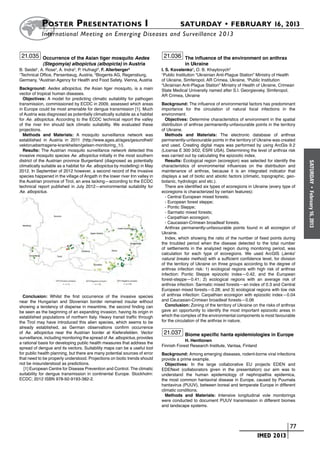 Poster  Presentations I	                                                   SATURDAY • FEBRUARY 16, 2013
           	International Meeting on Emerging Diseases and Surveillance 2 013


 21.035 Occurrence of the Asian tiger mosquito Aedes                          21.036 The influence of the environment on anthrax
            (Stegomyia) albopictus (albopicta) in Austria                                in Ukraine
B. Seidel1, A. Rose2, A. Indra3, P. Hufnagl3, F. Allerberger3                I. S. Kovalenko1, O. B. Khaytovych2
1
  Technical Office, Persenbeug, Austria, 2Biogents AG, Regensburg,           1
                                                                               Public Institution “Ukrainian Anti-Plague Station” Ministry of Health
Germany, 3Austrian Agency for Health and Food Safety, Vienna, Austria        of Ukraine, Simferopol, AR Crimea, Ukraine, 2Public Institution
                                                                             “Ukrainian Anti-Plague Station” Ministry of Health of Ukraine, Crimean
Background: Aedes albopictus, the Asian tiger mosquito, is a main            State Medical University named after S.I. Georgievsky, Simferopol,
vector of tropical human diseases.                                           AR Crimea, Ukraine
  Objectives: A model for predicting climatic suitability for pathogen
transmission, commissioned by ECDC in 2009, assessed which areas             Background: The influence of environmental factors has predominant
in Europe could be most amenable for dengue transmission [1]. Much           importance for the circulation of natural focal infections in the
of Austria was diagnosed as potentially climatically suitable as a habitat   environment.
for Ae. albopictus. According to the ECDC technical report the valley          Objectives: Determine characteristics of environment in the spatial
of the river Inn should lack climatic suitability. We evaluated these        distribution of anthrax permanently-unfavourable points in the territory
projections.                                                                 of Ukraine.
  Methods and Materials: A mosquito surveillance network was                   Methods and Materials: The electronic database of anthrax
established in Austria in 2011 (http://www.ages.at/ages/gesundheit/          permanently-unfavourable points in the territory of Ukraine was created
vektoruebertragene-krankheiten/gelsen-monitoring_1/).                        and used. Creating digital maps was performed by using ArcGis 9.2
  Results: The Austrian mosquito surveillance network detected this          (License E 300 3/02, ESRI USA). Determining the level of anthrax risk
invasive mosquito species Ae. albopictus initially in the most southern      was carried out by calculating the epizootic index.
district of the Austrian province Burgenland (diagnosed as potentially         Results: Ecological region (ecoregion) was selected for identify the




                                                                                                                                                         SATURDAY
climatically suitable as a habitat for Ae. albopictus by modelling) in May   characteristics of environmental influences on the distribution and
2012. In September of 2012 however, a second record of the invasive          maintenance of anthrax, because it is an integrated indicator that
species happened in the village of Angath in the lower river Inn valley in   displays a set of biotic and abiotic factors (climatic, topographic, geo-
the Austrian province of Tirol, an area lacking—according to the ECDC        botanic, hydrologic and etc.).
technical report published in July 2012—environmental suitability for          There are identified six types of ecoregions in Ukraine (every type of




                                                                                                                                                           •
Ae. albopictus.                                                              ecoregions is characterized by certain features):




                                                                                                                                                         February 16, 2013
                                                                               - Central European mixed forests;
                                                                               - European forest steppe;
                                                                               - Pontic Steppe;
                                                                               - Sarmatic mixed forests;
                                                                               - Carpathian ecoregion;
                                                                               - Caucasian-Crimean broadleaf forests.
                                                                               Anthrax permanently-unfavourable points found in all ecoregion of
                                                                             Ukraine.
                                                                               Index, which showing the ratio of the number of fixed points during
                                                                             the troubled period when the disease detected to the total number
                                                                             of settlements in the analyzed region during monitoring period, was
                                                                             calculation for each type of ecoregions. We used ArcGIS (Jenks’
                                                                             natural breaks method) with a sufficient confidence level, for division
                                                                             of the territory of Ukraine on three groups according to the degree of
                                                                             anthrax infection risk: 1) ecological regions with high risk of anthrax
                                                                             infection: Pontic Steppe epizootic index—0.42, and the European
                                                                             forest-steppe—0.41; 2) ecological regions with an average risk of
                                                                             anthrax infection: Sarmatic mixed forests—an index of 0.3 and Central
                                                                             European mixed forests—0.28; and 3) ecological regions with low risk
  Conclusion: Whilst the first occurrence of the invasive species            of anthrax infection: Carpathian ecoregion with epizootic index—0.04
near the Hungarian and Slovenian border remained insular without             and Caucasian-Crimean broadleaf forests—0.06
showing a tendency of disperse in meantime, the second finding can             Conclusion: Zoning of the territory of Ukraine on the risks of anthrax
be seen as the beginning of an expanding invasion, having its origin in      gave an opportunity to identify the most important epizootic areas in
established populations of northern Italy. Heavy transit traffic through     which the complex of the environmental components is most favourable
the Tirol may have introduced this alien species, which seems to be          for the circulation of the anthrax in nature.
already established, as German observations confirm occurrence
of Ae. albopictus near the Austrian border at Kiefersfelden. Vector           21.037 Biome specific hanta epidemiologies in Europe
surveillance, including monitoring the spread of Ae. albopictus, provides
                                                                                         H. Henttonen
a rational basis for developing public health measures that address the
                                                                             Finnish Forest Research Institute, Vantaa, Finland
spread of dengue and its vectors. Suitability maps can be a useful tool
for public health planning, but there are many potential sources of error    Background: Among emerging diseases, rodent-borne viral infections
that need to be properly understood. Projections on biotic trends should     provide a prime example.
not be misunderstood as predictions.                                           Objectives: In the large collaborative EU projects EDEN and
   [1] European Centre for Disease Prevention and Control. The climatic      EDENext (collaborators given in the presentation) our aim was to
suitability for dengue transmission in continental Europe. Stockholm:        understand the human epidemiology of nephropathia epidemica,
ECDC; 2012 ISBN 978-92-9193-382-2.                                           the most common hantaviral disease in Europe, caused by Puumala
                                                                             hantavirus (PUUV), between boreal and temperate Europe in different
                                                                             climatic conditions.
                                                                               Methods and Materials: Intensive longitudinal vole monitorings
                                                                             were conducted to document PUUV transmission in different biomes
                                                                             and landscape systems.



                                                                                                                       	                         	 77
                                                                                                                       	          IMED 2013
 