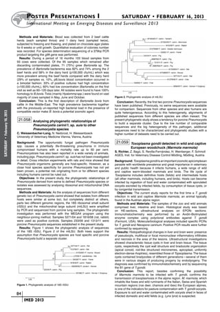 Poster  Presentations I	                                                  SATURDAY • FEBRUARY 16, 2013
                             	International Meeting on Emerging Diseases and Surveillance 2 013

                        Methods and Materials: Blood was collected from 2 beef cattle
                      herds (each sampled thrice) and 1 dairy herd (sampled twice),
                      subjected to freezing and thawing, and plated on chocolate agar plates
                      for 6 weeks or until growth. Quantitative evaluation of colonies number
                      was recorded. For species determination sequencing of a 379bp PCR
                      product targeting the gltA gene was performed.
                        Results: During a period of 16 months 103 blood samples from
                      93 cows were collected. Of the 95 samples which remained after
                      discarding contaminated plates, 71 (75%) grew Bartonella sp. The
                      prevalence of Bartonella bacteremia was 82% and 74% among the 2
                      beef herds and 58% in the dairy herd (p100,000 cfu/mL) which was
                      more prevalent among the beef herds compared with the dairy herd
                      (29% of samples vs. 10%, pB.bovis blood concentration occurred in
                      a bimodal fashion: 33% of positive cultures had high concentration
                      (>100,000 cfu/mL), 60% had low concentration (Bartonella on the first
                      visit as well as 60–120 days later. All isolates were found to have 100%
                      homology to B.bovis. Ticks (mainly Hyalomma spp.) were found on vast
                      majority of cows sampled in May, June and October.                           Figure 2. Phylogenetic analysis of mtLSU
                        Conclusion: This is the first description of Bartonella bovis from           Conclusion: Recently, the first two porcine Pneumocystis sequences
                      cattle in the Middle-East. The high prevalence bacteremia together           have been published. Previously, no swine sequences were available
                      with the previously un-reported high bacterial load in the presence of       for comparison. Sequences from other species and also humans are
                      compatible vector make B. bovis a potential zoonotic agent.
February 16, 2013




                                                                                                   quite heterogeneous. According to this heterogeneity, alignments of
                                                                                                   published sequences from different species are often inexact. The
                       21.058 Analysing phylogenetic relationships of                              present phylogenetic study shows a tendency for porcine Pneumocystis
                                                                                                   to build a separate cluster. Due to the low number of comparable
                                   Pneumocystis carinii f. sp. suis to other                       sequences and the big heterogeneity of this pathogen, additional
                                   Pneumocystis species                                            sequences need to be characterized and phylogenetic studies with a
                      C. Weissenbacher-Lang, N. Nedorost, H. Weissenboeck                          higher number of datasets need to be carried out.
                      University of Veterinary Medicine Vienna, Vienna, Austria
 •




                      Background: The opportunistic fungal pathogen Pneumocystis                    21.059 Toxoplasma gondii detected in wild and captive
SATURDAY




                      spp. causes a potentially life-threatening pneumonia in immune
                                                                                                                European woodchuck (Marmota marmota)
                      compromised humans with a mortality rate up to 60 per cent.
                                                                                                   S. Richter, Z. Bagó, S. Revilla-Fernández, H. Weinberger, F. Schmoll
                      Pneumocystosis has also been reported in a wide variety of animals,
                                                                                                   AGES, Inst. for Veterinary Disease Control Mödling, Mödling, Austria
                      including pigs. Pneumocystis carinii f. sp. suis has not been investigated
                      in detail. Cross infection experiments with rats and mice showed that        Background: Toxoplasma gondii is an important zoonotic apicomplexan
                      Pneumocystis organisms generally are host-specific. However, as a            parasite with worldwide prevalence and great importance in veterinary
                      close host species specificity for porcine Pneumocystis has not yet          and public health because it infects humans, a wide range of wild
                      been proven, a potential risk originating from or for different species      and captive warm-blooded mammals and birds. The life cycle of
                      including humans cannot be ruled out.                                        Toxoplasma includes definitive hosts (felids) and intermediate hosts
                        Objectives: In the present study, the phylogenetic relationships of        (all other mammals, including humans, and birds). Hosts can become
                      Pneumocystis derived from swine to defined Pneumocystis species or           infected by ingestion of food and water contaminated with sporulated
                      isolates was assessed by analysing ribosomal and mitochondrial DNA           oocysts excreted by infected felids, by consumption of tissue cysts, or
                      sequences.                                                                   by congenital transmission.
                        Methods and Materials: As the analysis of sequences from different           Objectives: The current study reports for the first time a T. gondii
                      genetic loci of Pneumocystis carinii showed that isolates from different     infection in wild and captive Marmota marmota, an animal typically
                      hosts were similar at some loci, but completely distinct at others,          found in the Austrian alpine region.
                      parts two different genomic regions, the 18S ribosomal small subunit           Methods and Materials: The samples of the zoo and wild animals
                      (rSSU) and the mitochondrial large subunit (mtLSU) were amplified            comprised liver, intestine and brain. Histological study was based
                      by PCR and sequenced from porcine lung samples. The phylogenetic             on HE-sections, ultrastructural analyses on EPON- sections.
                      investigation was performed with the MEGA4 program using the                 Immunohistochemistry was performed by an Avidin-Biotinylated
                      neighbour-joining method. Samples 5271/04 and 1816/08 (rat, rabbit)          enzyme complex using polyclonal antibodies against T. gondii
                      were used as positive controls. Samples 233/09 and 1313/11 were              (Fermont, USA). Molecularbiological analyses included specific PCRs
                      porcine Pneumocystis sequences established in the present study.             for T. gondii and Neospora caninum. Positive PCR results were further
                        Results: Figure 1 shows the phylogenetic analysis of sequences             confirmed by sequencing.
                      of the 18S rSSU, Figure 2 of the mtLSU. Both trees support the                 Results: Histopathological changes in liver and brain were: presence
                      assumption that Pneumocystis species are host specific and porcine           of pseudocyts, multifocal or focal mononuclear inflammatory infiltrates
                      Pneumocystis build a separate cluster.                                       and necrosis in the area of the lesions. Ultrastructural investigations
                                                                                                   showed characteristic tissue cysts in liver and brain tissue. The tissue
                                                                                                   cysts, respectively the cyst wall structure and bradozoite organization
                                                                                                   (apical conoid, rod-like structured micronemes, apicoplast, uniformly
                                                                                                   electron-dense rhoptries), resembled those of Topxoplasma. The tissue
                                                                                                   cysts contained bradyzoites of different generations—several of them
                                                                                                   were in various stages of producing progeny by endodyogeny. The
                                                                                                   diagnosis was confirmed by immunohistochemistry and by sequencing
                                                                                                   the B1 gene of T.gondii.
                                                                                                     Conclusion: This report, besides confirming the possibility
                                                                                                   of Marmota marmota to be infected with T. gondii, confirms the
                                                                                                   transmission of toxoplasmosis in the alpine region. M. marmota, which
                                                                                                   inhabits like foxes and wild ruminants of the Italian, Swiss and Spanish
                      Figure 1. Phylogenetic analysis of 18S rSSU                                  mountain regions (roe deer, chamois and ibex) the European alpines,
                                                                                                   is one of the indicators for pasture contamination with T. gondii oocysts.
                                                                                                   Exposure to soil and water contaminated with oocysts shed in feces of
                    	 84                                                                           infected domestic and wild felids (e.g. Lynx lynx) is suspected.
                    	    	 IMED 2013
 