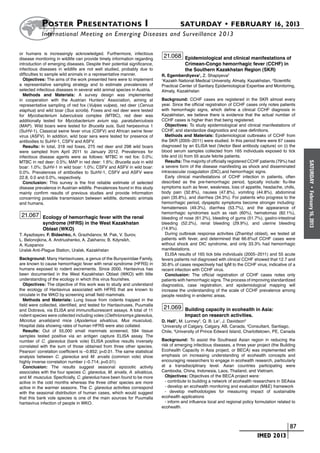 Poster  Presentations I	                                                  SATURDAY • FEBRUARY 16, 2013
           	International Meeting on Emerging Diseases and Surveillance 2 013

or humans is increasingly acknowledged. Furthermore, infectious
disease monitoring in wildlife can provide timely information regarding
                                                                             21.068 Epidemiological and clinical manifestations of
introduction of emerging diseases. Despite their potential significance,                Crimean-Congo hemorrhagic fever (CCHF) in
infectious diseases in wildlife are not well studied, probably due to                   the Southern Kazakhstan Region (SKR)
difficulties to sample wild animals in a representative manner.             R. Egemberdiyeva1, Z. Shapiyeva2
  Objectives: The aims of the work presented here were to implement         1
                                                                             Kazakh National Medical University, Almaty, Kazakhstan, 2Scientific
a representative sampling strategy and to estimate prevalences of           Practical Center of Sanitary Epidemiological Expertise and Monitoring,
selected infectious diseases in several wild animal species in Austria.     Almaty, Kazakhstan
  Methods and Materials: A survey design was implemented
in cooperation with the Austrian Hunters’ Association, aiming at            Background: CCHF cases are registered in the SKR almost every
representative sampling of red fox (Vulpes vulpes), red deer (Cervus        year. Since the official registration of CCHF cases only notes patients
elaphus) and wild boar (Sus scrofa). Foxes and red deer were tested         with hemorrhagic signs, which define a clinical CCHF diagnosis in
for Mycobacterium tuberculosis complex (MTBC), red deer was                 Kazakhstan, we believe there is evidence that the actual number of
additionally tested for Mycobacterium avium ssp. paratuberculosis           CCHF cases is higher than that being registered.
(MAP). Wild boars were tested for Brucella suis, Suid herpesvirus 1           Objectives: To study epidemiological and clinical manifestations of
(SuHV-1), Classical swine fever virus (CSFV) and African swine fever        CCHF, and standardize diagnostics and case definitions.
virus (ASFV). In addition, wild boar sera were tested for presence of         Methods and Materials: Epidemiological outbreaks of CCHF from
antibodies to SuHV-1, CSFV and ASFV.                                        the SKR (2005–2011) were studied. In this period there were 67 cases
  Results: In total, 318 red foxes, 275 red deer and 298 wild boars         diagnosed by an ELISA test (Vector Best antibody capture) on (i) the
were sampled from April 2011 to January 2012. Prevalences for               blood serum samples collected from 165 individuals exposed to tick
infectious disease agents were as follows: MTBC in red fox: 0.0%;           bite and (ii) from 55 acute febrile patients.
MTBC in red deer: 0.5%; MAP in red deer: 1.6%; Brucella suis in wild          Results: The majority of officially registered CCHF patients (79%) had




                                                                                                                                                        SATURDAY
boar: 1.0%; SuHV-1 in wild boar: 1.0%; CSFV and ASFV in wild boar:          a severe form of the disease manifesting as shock and disseminated
0.0%. Prevalences of antibodies to SuHV-1, CSFV and ASFV were               intravascular coagulation (DIC),and hemorrhagic signs.
22.8, 0.0 and 0.0%, respectively.                                             Early clinical manifestations of CCHF infection in patients, often
  Conclusion: This survey is the first reliable estimate of selected        described as the pre-hemorrhagic period, typically include: flu-like
disease prevalence in Austrian wildlife. Prevalences found in this study    symptoms such as fever, weakness, loss of appetite, headache, chills,




                                                                                                                                                          •
mainly confirm results of previous studies and provide information          body pain (32.8%), nausea (47.8%), vomiting (44.8%), abdominal




                                                                                                                                                        February 16, 2013
concerning possible transmission between wildlife, domestic animals         pain (35.8%), and diarrhea (34.3%). For patients who progress to the
and humans.                                                                 hemorrhagic period, dyspeptic symptoms become stronger including:
                                                                            hematemesis (49.3%), diarrhea (53.7%), and the appearance of
                                                                            hemorrhagic syndromes such as rash (60%), hematomas (82.1%),
 21.067 Ecology of hemorrhagic fever with the renal                         bleeding of nose (61.2%), bleeding of gums (51.7%), gastro-intestinal
            syndrome (HFRS) in the West Kazakhstan                          bleeding (52.2%), renal bleeding (29.9%), and uterine bleeding
            Oblast (WKO)                                                    (14.9%).
T. Ayazbayev, F. Bidashko, A. Grazhdanov, M. Pak, V. Surov,                   During outbreak response activities (Zhambyl oblast), we tested all
L. Belonojkina, A. Andriushenko, A. Zakharov, B. Kdyrsikh,                  patients with fever, and determined that 66.6%of CCHF cases were
A. Kuspanov                                                                 without shock and DIC syndrome, and only 33.3% had hemorrhagic
Uralsk Anti-Plague Station, Uralsk, Kazakhstan                              manifestations.
                                                                              ELISA results of 165 tick bite individuals (2005–2011) and 55 acute
Background: Many Hantaviruses, a genus of the Bunyaviridae Family,          fevers patients not diagnosed with clinical CCHF showed that 12.7 and
are known to cause hemorrhagic fever with renal syndrome (HFRS) in          30.8% of cases respectively had IgM to the CCHF virus, indicative of a
humans exposed to rodent excrements. Since 2000, Hantavirus has             recent infection with CCHF virus.
been documented in the West Kazakhstan Oblast (WKO) with little               Conclusion: The official registration of CCHF cases notes only
understanding of the ecology in which this virus flourishes.                patients with hemorrhagic signs. The process of improving standardized
  Objectives: The objective of this work was to study and understand        diagnostics, case registration, and epidemiological mapping will
the ecology of Hantavirus associated with HFRS that are known to            increase the understanding of the scale of CCHF prevalence among
circulate in the WKO by screening small field mammals.                      people residing in endemic areas.
  Methods and Materials: Lung tissue from rodents trapped in the
field were collected, identified, and tested for Hantaviruses, Puumalla
and Dobrava, via ELISA and immunofluorescent assays. A total of 11
                                                                             21.069 Building capacity in ecohealth in Asia:
rodent species were collected including voles (Clethrionomys glareolus,                 Impact on research activities.
Microtus arvalis)and mice (Apodemus silvaticus, Mus musculus).              D. Hall1, M. Lunney2, Q. B. Le1, J. Davidson3
Hospital data showing rates of human HFRS were also collated.               1
                                                                              University of Calgary, Calgary, AB, Canada, 2Consultant, Santiago,
  Results: Out of 55,000 small mammals screened, 594 tissue                 Chile, 3University of Prince Edward Island, Charlottetown, PE, Canada
samples tested positive via an antigen capture ELISA assay. The
number of C. glareolus (bank vole) ELISA positive results inversely         Background: To assist the Southeast Asian region in reducing the
correlated with the sum of those obtained from three other species.         risk of emerging infectious diseases, a three year project (the Building
Pearson’ correlation coefficient is –0.852; p<0.01. The same statistical    Ecohealth Capacity in Asia project, or BECA) was implemented with
analysis between C. glareolus and M. arvalis (common vole) show             emphasis on increasing understanding of ecohealth concepts and
highly inverse correlation number (–0.714; p<0.01).                         encouraging researchers to engage in ecohealth research, particularly
  Conclusion: The results suggest seasonal epizootic activity               at a transdisciplinary level. Asian countries participating were
associates with the four species C. glareolus, M. arvalis, A. silvaticus,   Cambodia, China, Indonesia, Laos, Thailand, and Vietnam.
and M. musculus. Specficially, C. glareolus have been found to be more        Objectives: Objectives of the BECA project were:
active in the cold months whereas the three other species are more            - contribute to building a network of ecohealth researchers in SEAsia
active in the warmer seasons. The C. glareolus activities correspond          - develop an ecohealth monitoring and evaluation (M&E) framework
with the seasonal distribution of human cases, which would suggest            - develop methodologies for measuring impact of sustainable
that this bank vole species is one of the main sources for Puumalla         ecohealth applications
hantavirus infection of people in WKO.                                        - inform and influence local and regional policy formulation related to
                                                                            ecohealth.



                                                                                                                      	                         	 87
                                                                                                                      	         IMED 2013
 