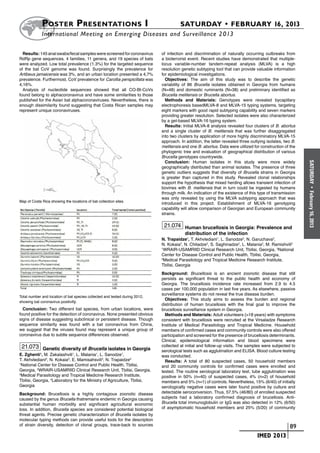 Poster  Presentations I	                                                  SATURDAY • FEBRUARY 16, 2013
            	International Meeting on Emerging Diseases and Surveillance 2 013

  Results: 145 anal swabs/fecal samples were screened for coronavirus        of infection and discrimination of naturally occurring outbreaks from
RdRp gene sequences. 4 families, 11 genera, and 19 species of bats           a bioterrorist event. Recent studies have demonstrated that multiple-
were analyzed. Low total prevalence (1.3%) for the targeted sequence         locus variable-number tandem-repeat analysis (MLVA) is a high
of the bat CoV genome was found. Surprisingly the prevalence for             resolution genetic subtyping tool that can provide valuable information
Artibeus jamaicensis was 3%, and an urban location presented a 4,7%          for epidemiological investigations.
prevalence. Furthermost, CoV prevalence for Carollia perspicillata was         Objectives: The aim of this study was to describe the genetic
4,16%.                                                                       variability of 86 Brucella isolates obtained in Georgia from humans
  Analysis of nucleotide sequences showed that all CO-Bt-CoVs                (N=48) and domestic ruminants (N=38) and preliminary identified as
found belong to alphacoronavirus and have some similarities to those         Brucella melitensis or Brucella abortus.
published for the Asian bat alphacoronaviruses. Nevertheless, there is         Methods and Materials: Genotypes were revealed bycapillary
enough dissimilarity found suggesting that Costa Rican samples may           electrophoresis basedMLVA-8 and MLVA-15 typing systems, targeting
represent unique coronaviruses.                                              eight markers with good rapid subtyping capability and seven markers
                                                                             providing greater resolution. Selected isolates were also characterized
                                                                             by a gel-based MLVA-16 typing system.
                                                                               Results: Initial MLVA-8 analysis revealed four clusters of B. abortus
                                                                             and a single cluster of B. melitensis that was further disaggregated
                                                                             into two clusters by application of more highly discriminatory MLVA-15
                                                                             approach. In addition, the latter revealed three outlying isolates, two B.
                                                                             melitensis and one B. abortus. Data were utilized for construction of the
                                                                             phylogenic tree and evaluation of geographical distribution of various
                                                                             Brucella genotypes countrywide.
                                                                               Conclusion: Human isolates in this study were more widely




                                                                                                                                                          SATURDAY
                                                                             geographically distributed than animal isolates. The presence of three
                                                                             genetic outliers suggests that diversity of Brucella strains in Georgia
                                                                             is greater than captured in this study. Revealed clonal relationships
                                                                             support the hypothesis that mixed herding allows transient infection of
                                                                             bovines with B. melitensis that in turn could be ingested by humans




                                                                                                                                                            •
                                                                             through milk. An indication of the existence of this type of transmission




                                                                                                                                                          February 16, 2013
                                                                             was only revealed by using the MLVA subtyping approach that was
Map of Costa Rica showing the locations of bat collection sites.
                                                                             introduced in this project. Establishment of MLVA-16 genotyping
                                                                             capability will allow comparison of Georgian and European community
                                                                             strains.

                                                                              21.074 Human brucellosis in Georgia: Prevalence and
                                                                                         distribution of the infection
                                                                             N. Trapaidze1, T. Akhvlediani1, L. Sanodze2, N. Garuchava2,
                                                                             N. Kokaia3, N. Chitadze2, S. Saghinadze2, L. Malania2, M. Ramishvili2
                                                                             1
                                                                               WRAIR-USAMRIID Clinical Research Unit, Tbilisi, Georgia, 2National
                                                                             Center for Disease Control and Public Health, Tbilisi, Georgia,
                                                                             3
                                                                               Medical Parasitology and Tropical Medicine Research Institute,
                                                                             Tbilisi, Georgia
                                                                             Background: Brucellosis is an ancient zoonotic disease that still
                                                                             persists as significant threat to the public health and economy of
                                                                             Georgia. The brucellosis incidence rate increased from 2.9 to 4.5
                                                                             cases per 100,000 population in last five years. As elsewhere, passive
                                                                             surveillance systems do not reveal the true disease burden.
Total number and location of bat species collected and tested during 2012,
                                                                               Objectives: This study aims to assess the burden and regional
showing bat coronavirus positivity.
                                                                             distribution of human brucellosis with the final goal to improve the
  Conclusion: Two different bat species, from urban locations, were          brucellosis surveillance system in Georgia.
found positive for the detection of coronavirus. None presented obvious        Methods and Materials: Adult volunteers (>18 years) with symptoms
signs of disease suggesting subclinical or persistent disease. Though        consistent with brucellosis were recruited at the Virsaladze Research
sequence similarity was found with a bat coronavirus from China,             Institute of Medical Parasitology and Tropical Medicine. Household
we suggest that the viruses found may represent a unique group of            members of confirmed cases and community controls were also offered
coronavirus due to subtle sequence differences observed.                     participation and screened for the presence of brucellosis determinants.
                                                                             Clinical, epidemiological information and blood specimens were
 21.073 Genetic diversity of Brucella isolates in Georgia                    collected at initial and follow-up visits. The samples were subjected to
                                                                             serological tests such as agglutination and ELISA. Blood culture testing
E. Zghenti1, M. Zakalashvili1, L. Malania1, L. Sanodze1,                     was conducted.
T. Akhvlediani2, N. Kokaia3, E. Mamisahsvili4, N. Trapaidze2                   Results: A total of 80 suspected cases, 50 household members
1
  National Center for Disease Control and Public Health, Tbilisi,            and 20 community controls for confirmed cases were enrolled and
Georgia, 2WRAIR-USAMRIID Clinical Research Unit, Tbilisi, Georgia,           tested. The routine serological laboratory test, tube agglutination was
3
  Medical Parasitology and Tropical Medicine Research Institute,             positive in 50% (n=40) of suspected cases, 4% (n=2) of household
Tbilisi, Georgia, 4Laboratory for the Ministry of Agriculture, Tbilisi,      members and 5% (n=1) of controls. Nevertheless, 15% (6/40) of initially
Georgia                                                                      serologically negative cases were later found positive by culture and
Background: Brucellosis is a highly contagious zoonotic disease              detectable seroconversion. Thus, 57.5% (46/80) of enrolled suspected
caused by the genus Brucella thatremains endemic in Georgia causing          subjects had a laboratory confirmed diagnosis of brucellosis. Anti-
substantial human morbidity and significant agricultural economic            Brucella total immunoglobulin or IgG was also detected in 12% (6/50)
loss. In addition, Brucella species are considered potential biological      of asymptomatic household members and 25% (5/20) of community
threat agents. Precise genetic characterization of Brucella isolates by
molecular typing methods can provide useful tools for the description
of strain diversity, detection of clonal groups, trace-back to sources                                                  	                        	 89
                                                                                                                        	        IMED 2013
 