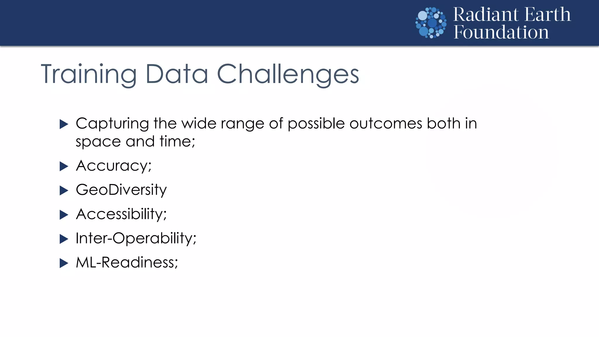 Training Data Challenges
 Capturing the wide range of possible outcomes both in
space and time;
 Accuracy;
 GeoDiversity
 Accessibility;
 Inter-Operability;
 ML-Readiness;
 