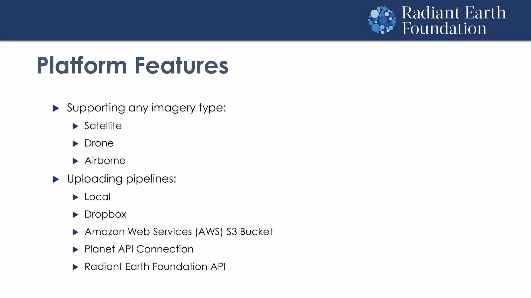 Platform Features
 Supporting any imagery type:
 Satellite
 Drone
 Airborne
 Uploading pipelines:
 Local
 Dropbox
 Amazon Web Services (AWS) S3 Bucket
 Planet API Connection
 Radiant Earth Foundation API
 