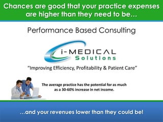 Chances are good that your practice expenses are higher than they need to be… Performance Based Consulting “Improving Efficiency, Profitability & Patient Care” The average practice has the potential for as much as a 30-60% increase in net income.  …and your revenues lower than they could be! 