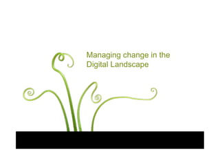 Managing change in the
Digital Landscape
                
 