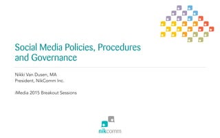 Social Media Policies, Procedures
and Governance
Nikki Van Dusen, MA
President, NikComm Inc.
iMedia 2015 Breakout Sessions
 