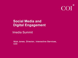 Social Media and  Digital Engagement Imedia Summit Nick Jones, Director, Interactive Services, COI 