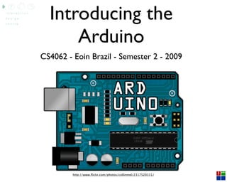 Introducing the
      Arduino
CS4062 - Eoin Brazil - Semester 2 - 2009




         http://www.ﬂickr.com/photos/collinmel/2317520331/
 