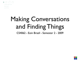 Making Conversations
 and Finding Things
  CS4062 - Eoin Brazil - Semester 2 - 2009
 