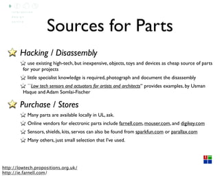 Sources for Parts
        Hacking / Disassembly
           use existing high-tech, but inexpensive, objects, toys and devi...