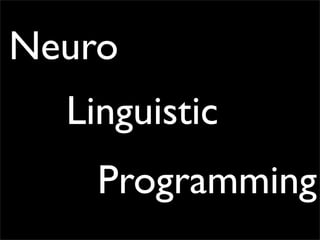 Neuro
  Linguistic
    Programming
 