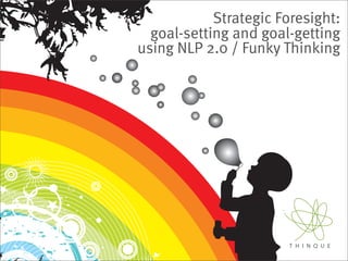 Strategic Foresight:
  goal-setting and goal-getting
using NLP 2.0 / Funky Thinking
 