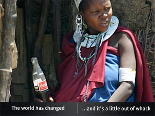 The world has changed   ...and it’s a little out of whack
 